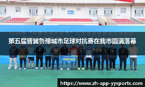 第五届晋冀鲁豫城市足球对抗赛在我市圆满落幕
